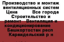 Производство и монтаж вентиляционных систем › Цена ­ 100 - Все города Строительство и ремонт » Вентиляция и кондиционирование   . Башкортостан респ.,Караидельский р-н